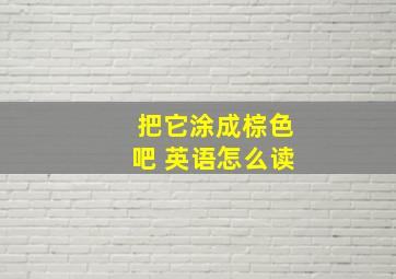 把它涂成棕色吧 英语怎么读